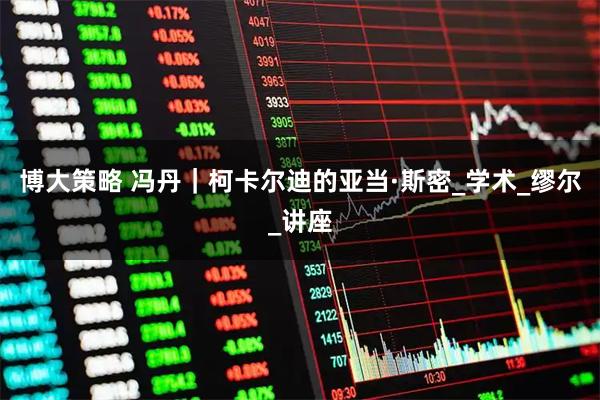 博大策略 冯丹｜柯卡尔迪的亚当·斯密_学术_缪尔_讲座