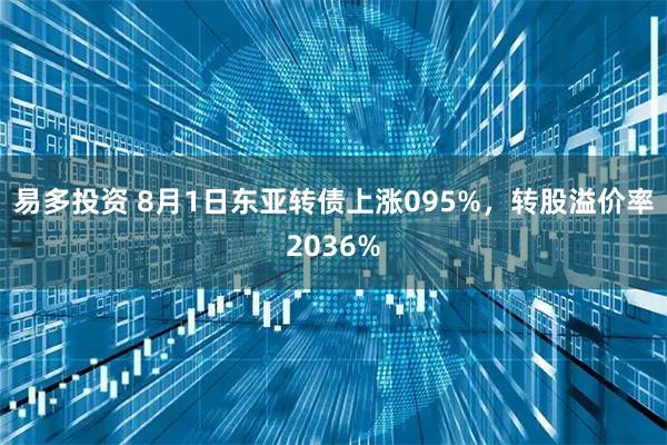 易多投资 8月1日东亚转债上涨095%，转股溢价率2036%