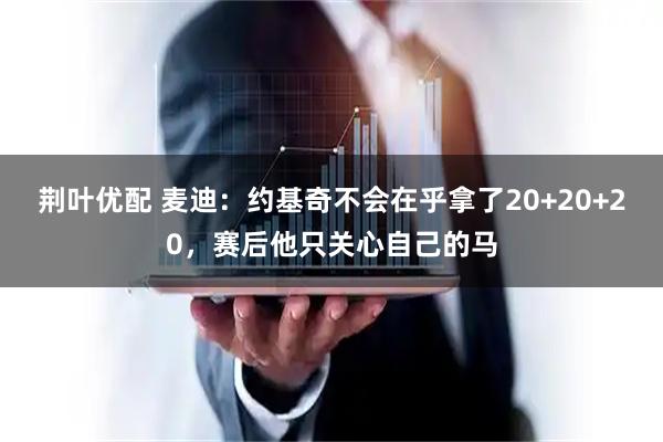 荆叶优配 麦迪：约基奇不会在乎拿了20+20+20，赛后他只关心自己的马