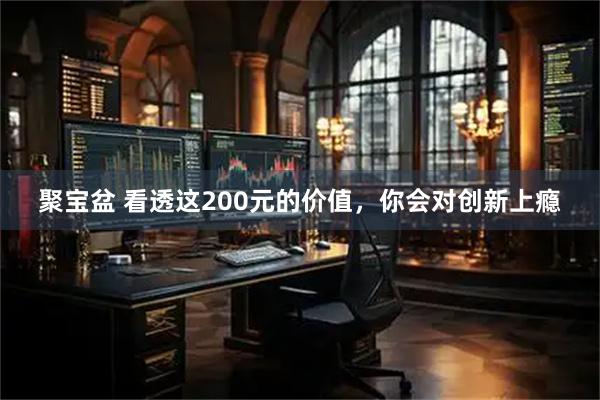 聚宝盆 看透这200元的价值，你会对创新上瘾