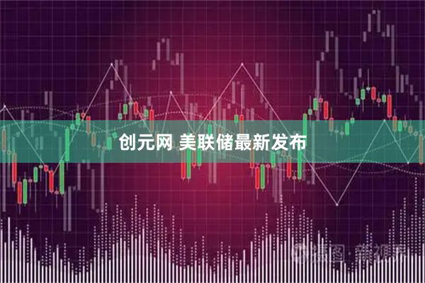 创元网 美联储最新发布