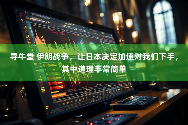 寻牛堂 伊朗战争，让日本决定加速对我们下手，其中道理非常简单