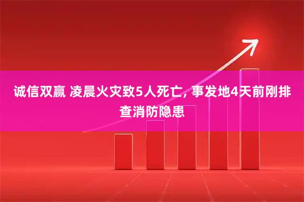 诚信双赢 凌晨火灾致5人死亡, 事发地4天前刚排查消防隐患
