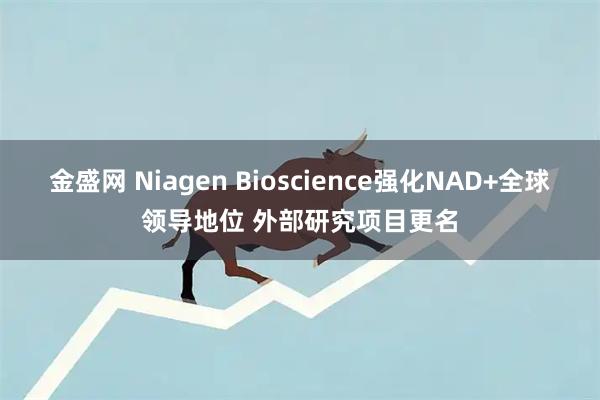 金盛网 Niagen Bioscience强化NAD+全球领导地位 外部研究项目更名
