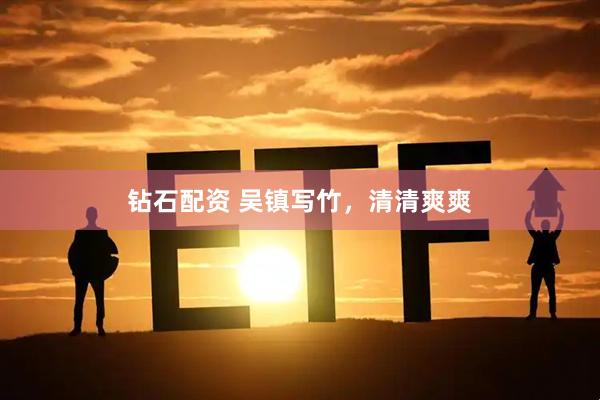 钻石配资 吴镇写竹，清清爽爽
